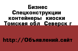 Бизнес Спецконструкции, контейнеры, киоски. Томская обл.,Северск г.